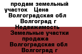 продам земельный участок › Цена ­ 350 000 - Волгоградская обл., Волгоград г. Недвижимость » Земельные участки продажа   . Волгоградская обл.,Волгоград г.